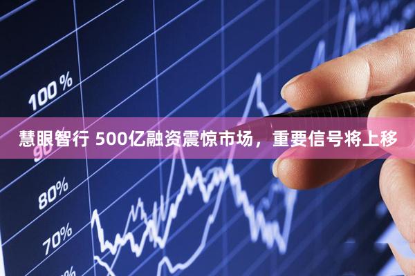 慧眼智行 500亿融资震惊市场，重要信号将上移
