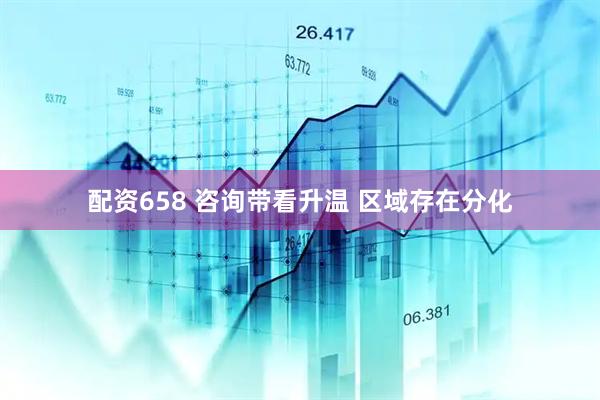 配资658 咨询带看升温 区域存在分化